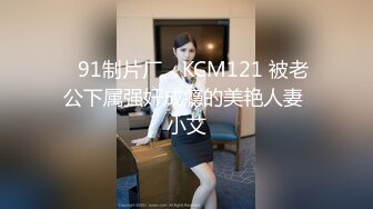 ✿91制片厂✿ KCM121 被老公下属强奸成瘾的美艳人妻 小艾