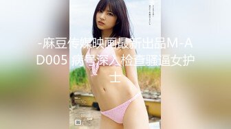 -麻豆传媒映画最新出品M-AD005 病号深入检查骚逼女护士