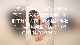 【新片速遞】   网红女神近期下海！168CM黑丝美腿！半脱下珍珠内裤，假屌插微毛嫩穴，性感翘臀后入猛捅[1.03G/MP4/02:30:53]