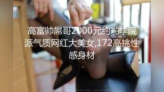 高富帅屌哥2000元约啪学院派气质网红大美女,172高挑性感身材