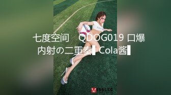 ✿七度空间✿ QDOG019 口爆内射の二重奏▌Cola酱▌