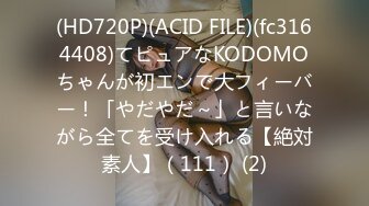 (HD720P)(ACID FILE)(fc3164408)てピュアなKODOMOちゃんが初エンで大フィーバー！「やだやだ～」と言いながら全てを受け入れる【絶対素人】（111） (2)