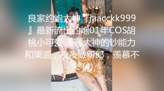 良家约炮大神『jaacckk999』最新流出约炮01年COS胡桃小可爱 羡慕大神的钞能力和渠道，夜夜做新郎，羡慕不来 (4)