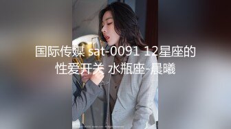 国际传媒 sat-0091 12星座的性爱开关 水瓶座-晨曦