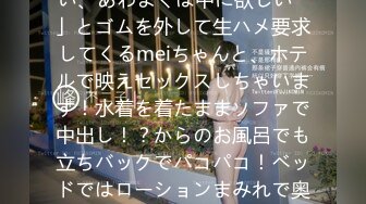 300MAAN-820 【喉もマ●コも奥まで性感帯】「生が良い、あわよくば中に欲しい♪」とゴムを外して生ハメ要求してくるmeiちゃんと、ホテルで映えセックスしちゃいます！水着を着たままソファで中出し！？からのお風呂でも立ちバックでパコパコ！ベッドではローションまみれで奥まで堪能しちゃう寝バック乱舞！