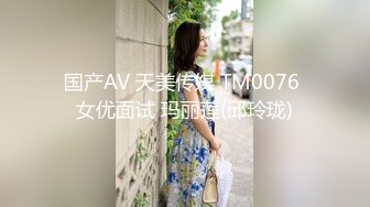 国产AV 天美传媒 TM0076 女优面试 玛丽莲(邱玲珑)