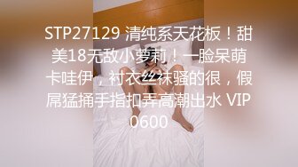 STP27129 清纯系天花板！甜美18无敌小萝莉！一脸呆萌卡哇伊，衬衣丝袜骚的很，假屌猛捅手指扣弄高潮出水 VIP0600