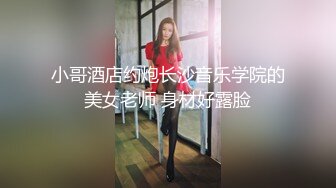 小哥酒店约炮长沙音乐学院的美女老师 身材好露脸