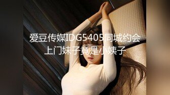 爱豆传媒IDG5405同城约会上门妹子竟是小姨子