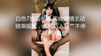 白色T恤苗条妹 舌吻调情主动骑乘摇曳，疯狂后入狂艹不停！--4K字幕版