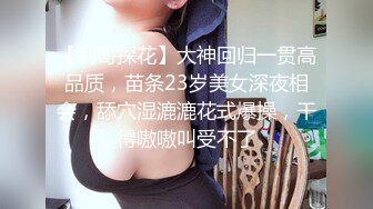 【利哥探花】大神回归一贯高品质，苗条23岁美女深夜相会，舔穴湿漉漉花式爆操，干得嗷嗷叫受不了