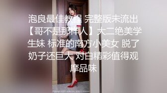 泡良最佳教程 完整版未流出【哥不是那样人】大二绝美学生妹 标准的南方小美女 脱了奶子还巨大 对白精彩值得观摩品味