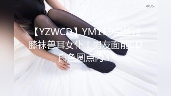 【YZWCD】YM119白丝过膝袜兽耳女仆！男友面前CD白色圆点内！