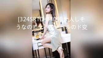 [324SRTD-0309] 大人しそうなのにヤバイレベルのド変態女