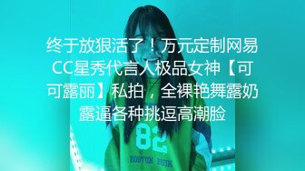 终于放狠活了！万元定制网易CC星秀代言人极品女神【可可露丽】私拍，全裸艳舞露奶露逼各种挑逗高潮脸