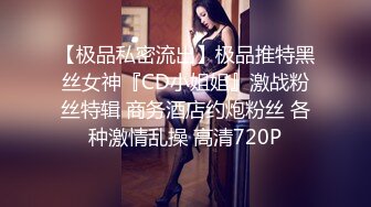 【极品私密流出】极品推特黑丝女神『CD小姐姐』激战粉丝特辑 商务酒店约炮粉丝 各种激情乱操 高清720P