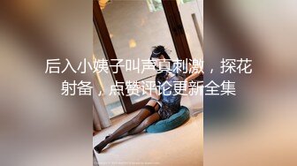 后入小姨子叫声真刺激，探花射备，点赞评论更新全集