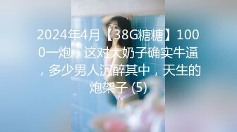 2024年4月【38G糖糖】1000一炮，这对大奶子确实牛逼，多少男人沉醉其中，天生的炮架子 (5)