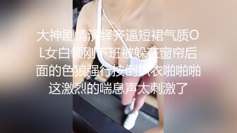 大神剧情演绎齐逼短裙气质OL女白领刚下班被躲在窗帘后面的色狼强行按倒扒衣啪啪啪这激烈的喘息声太刺激了