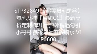 STP32849 【超美豪乳黑丝】爆乳女神『果如CC』最新高价定制 库里丝户外偶遇勾引小哥哥 撕破黑丝开操喷水 VIP0600