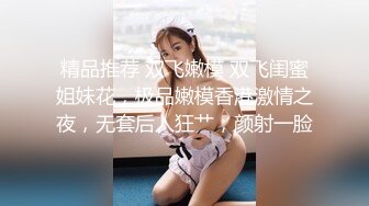 精品推荐 双飞嫩模 双飞闺蜜姐妹花，极品嫩模香港激情之夜，无套后入狂艹，颜射一脸