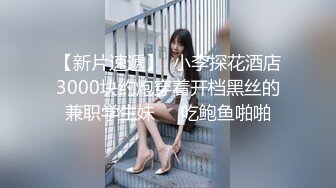 【新片速遞】  小李探花酒店3000块约炮穿着开档黑丝的兼职学生妹❤️吃鲍鱼啪啪