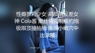 性瘾萝莉少女 高颜值反差女神 Cola酱 黑丝情趣制服约炮 极限顶撞抽插 爆操小嫩穴中出浓精