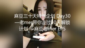 麻豆三十天特别企划 Day30—老mer带你走过30天解锁计划 —麻豆老mer EP5