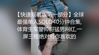 【快速观看版第一部分】全球最强单人SOLO40分钟合集,体育生军警帅哥猛男网红,一屏三格绝对有你喜欢的