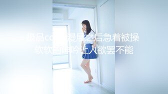 高颜值‘大美女’TS王小爱，美妖17年与军哥约炮 口活技术娴熟，舔得好舒服舒服 被军哥屌得呻吟淫叫 叫射了好多！