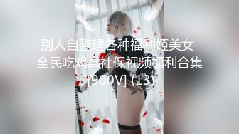 交往的漂亮女友和闺蜜感情非常好居然把大鸡巴男友奉献出来一起享受