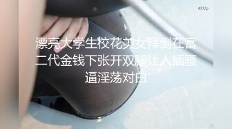 漂亮大学生校花美女拜倒在富二代金钱下张开双腿让人插骚逼淫荡对白