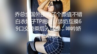 乔总全国外围约了个颜值不错白衣妹子TP啪啪，舔奶互摸69口交骑乘后入猛操，呻吟娇喘非常诱人