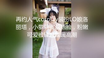 再约人气cosplay装扮LO娘洛丽塔，小萝莉害羞捂脸，粉嫩可爱被肆意蹂躏高潮