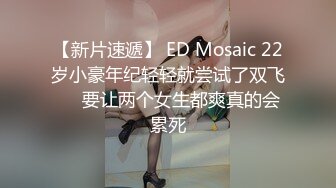 【新片速遞】 ED Mosaic 22岁小豪年纪轻轻就尝试了双飞❤️要让两个女生都爽真的会累死