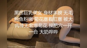 黑丝巨乳美女 身材丰腴 无毛鲍鱼粉嫩 菊花塞着肛塞 被大肉棒无套爆菊花 操肥穴一开一合 大奶哗哗