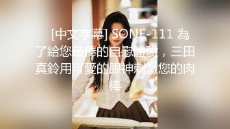    [中文字幕] SONE-111 為了給您最棒的自慰體驗，三田真鈴用可愛的眼神刺激您的肉棒