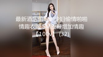 最新酒店偷拍！少妇偷情啪啪 情趣衣服 SM皮鞭增加情趣 【100v】 (32)