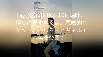 [无码破解]KTKZ-108 嗚呼、押しに弱すぎるよ。悪魔的ロケット乳のしろ～とギャル（本名非公開）。