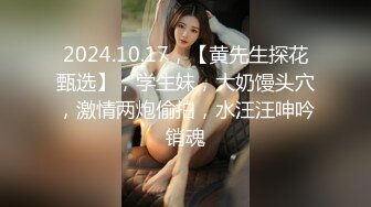 2024.10.17，【黄先生探花甄选】，学生妹，大奶馒头穴，激情两炮偷拍，水汪汪呻吟销魂