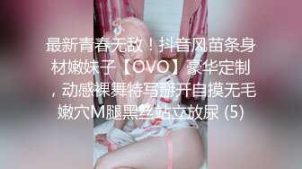 最新青春无敌！抖音风苗条身材嫩妹子【OVO】豪华定制，动感裸舞特写掰开自摸无毛嫩穴M腿黑丝站立放尿 (5)