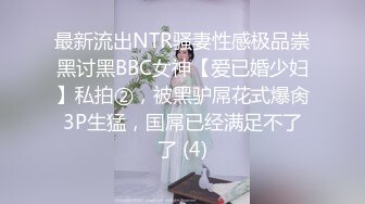 最新流出NTR骚妻性感极品崇黑讨黑BBC女神【爱已婚少妇】私拍②，被黑驴屌花式爆肏3P生猛，国屌已经满足不了了 (4)