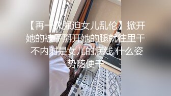 【再一次强迫女儿乱伦】掀开她的被子掰开她的腿就往里干 不内射是女儿的底线 什么姿势随便干