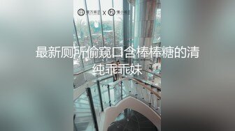 最新厕所偷窥口含棒棒糖的清纯乖乖妹