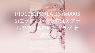 (HD1080P)(REAL)(xrle00035)エゲツないケツ穴SEX アナルで感じる淫乱なカラダ 七碧のあ