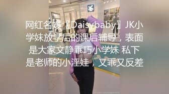 网红名媛〖Daisybaby〗JK小学妹放学后的课后辅导，表面是大家文静乖巧小学妹 私下是老师的小淫娃，又乖又反差