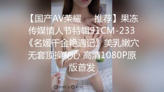 【国产AV荣耀❤️推荐】果冻传媒情人节特辑91CM-233《名媛千金艳遇记》美乳嫩穴无套顶操花心 高清1080P原版首发