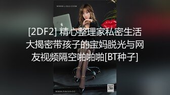 [2DF2] 精心整理家私密生活大揭密带孩子的宝妈脱光与网友视频隔空啪啪啪[BT种子]