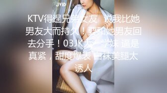 KTV得逞兄弟女友✿说我比她男友大而持久！要和她男友回去分手！03JK大一学妹 逼是真紧，甜度爆表 白袜美腿太诱人