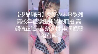 【极品厕拍】美好の未来系列高校年轻学生妹学校厕拍 高颜值正脸+苗条身材 丰润翘臀很有料